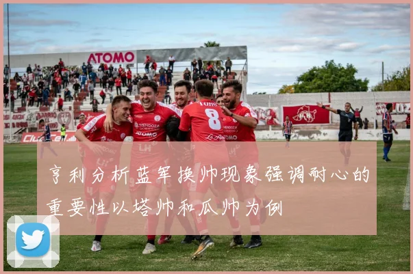 亨利分析蓝军换帅现象强调耐心的重要性以塔帅和瓜帅为例