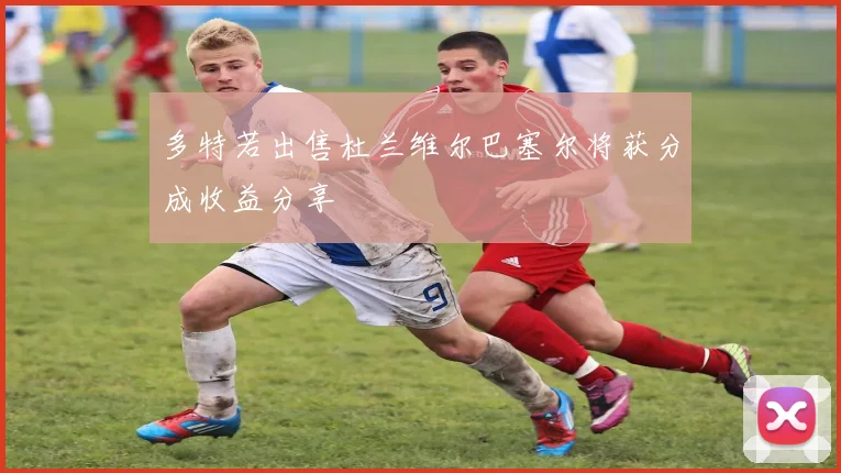 多特若出售杜兰维尔巴塞尔将获分成收益分享