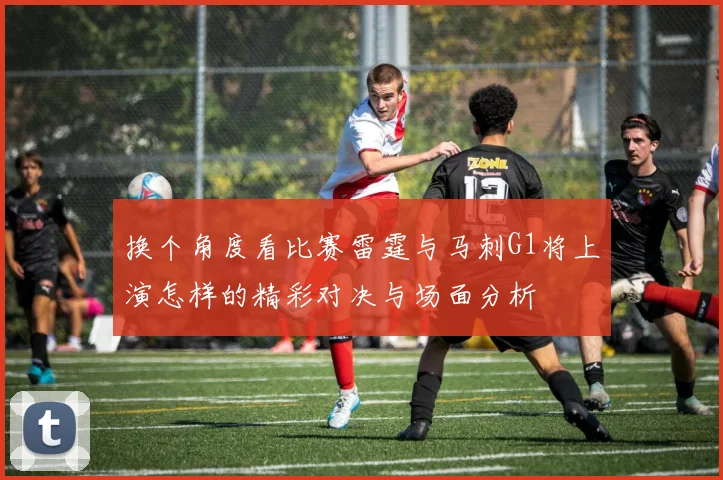 换个角度看比赛雷霆与马刺G1将上演怎样的精彩对决与场面分析