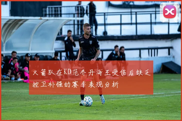 火箭队在KD范乔丹海王受伤后缺乏控卫补强的赛季表现分析