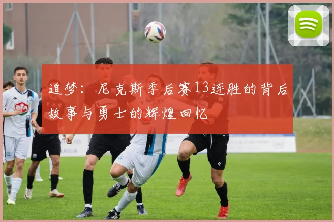 追梦：尼克斯季后赛13连胜的背后故事与勇士的辉煌回忆