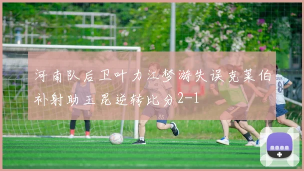 河南队后卫叶力江梦游失误克莱伯补射助玉昆逆转比分2-1