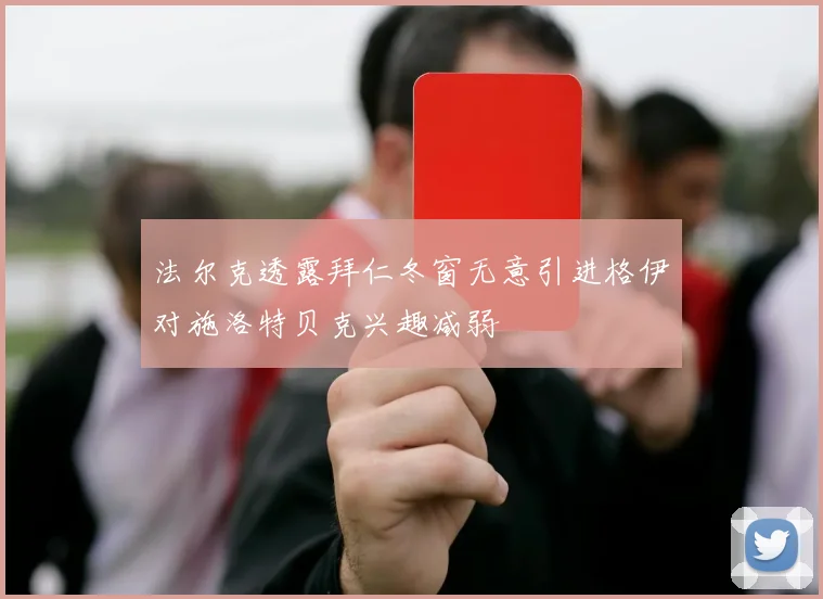 法尔克透露拜仁冬窗无意引进格伊对施洛特贝克兴趣减弱